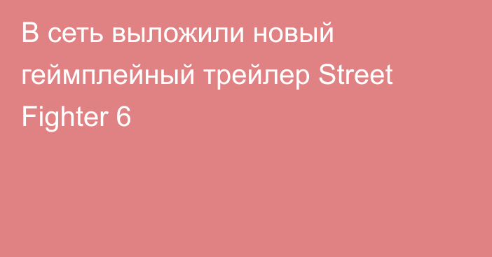 В сеть выложили новый геймплейный трейлер Street Fighter 6