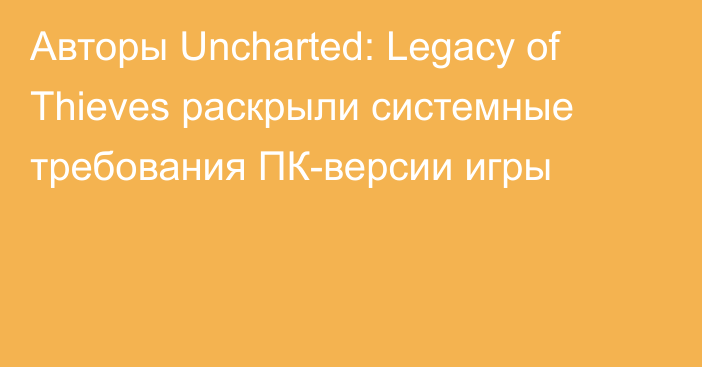 Авторы Uncharted: Legacy of Thieves раскрыли системные требования ПК-версии игры