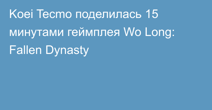 Koei Tecmo поделилась 15 минутами геймплея Wo Long: Fallen Dynasty