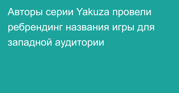 Авторы серии Yakuza провели ребрендинг названия игры для западной аудитории