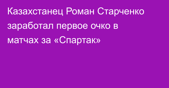 Казахстанец Роман Старченко заработал первое очко в матчах за «Спартак»