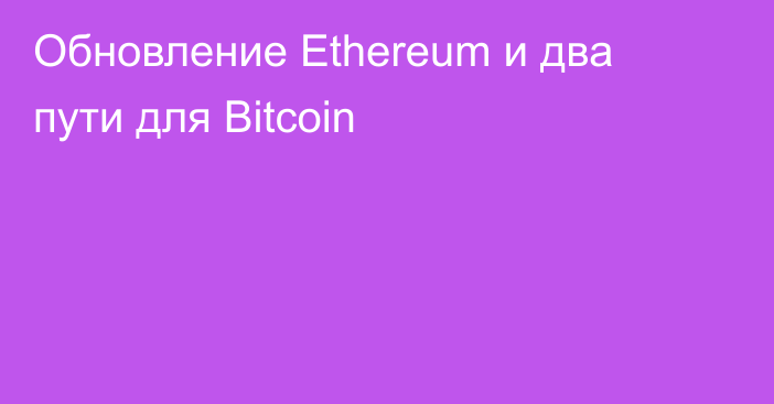 Обновление Ethereum и два пути для Bitcoin