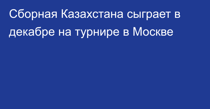 Сборная Казахстана сыграет в декабре на турнире в Москве