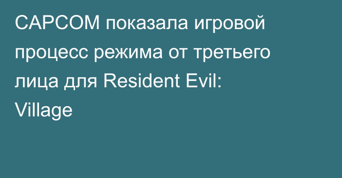 CAPCOM показала игровой процесс режима от третьего лица для Resident Evil: Village