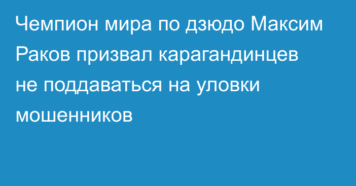 Чемпион мира по дзюдо Максим Раков призвал карагандинцев не поддаваться на уловки мошенников