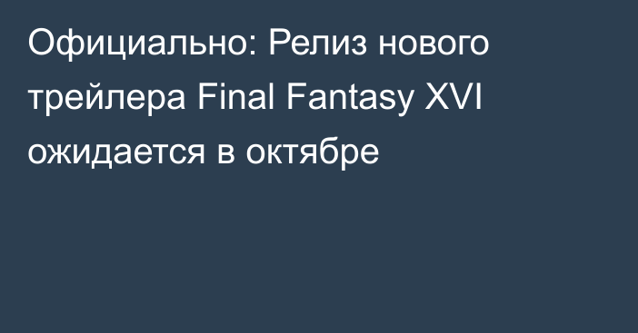 Официально: Релиз нового трейлера Final Fantasy XVI ожидается в октябре