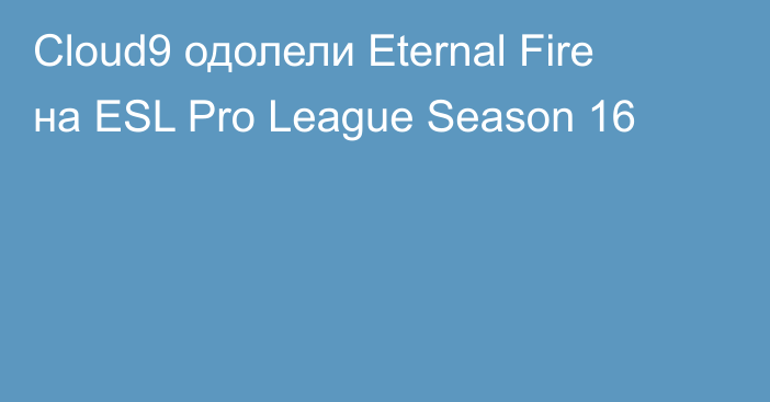 Cloud9 одолели Eternal Fire на ESL Pro League Season 16