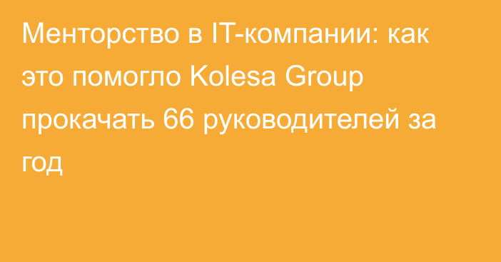 Менторство в IT-компании: как это помогло Kolesa Group прокачать 66 руководителей за год