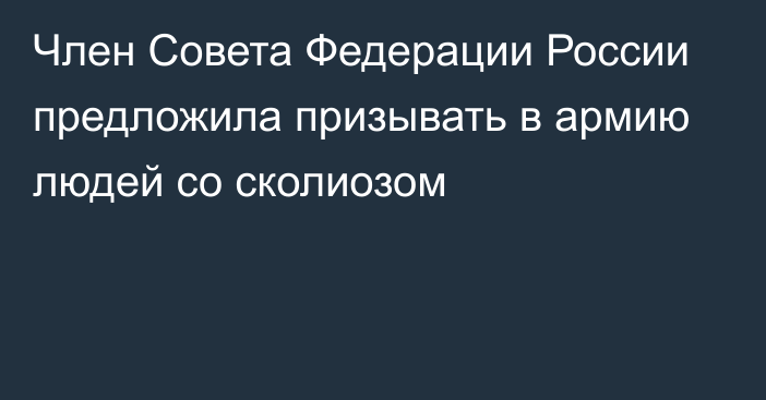 Член Совета Федерации России предложила призывать в армию людей со сколиозом