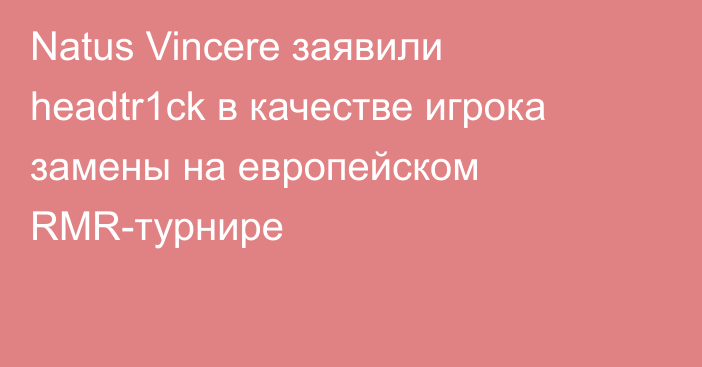 Natus Vincere заявили headtr1ck в качестве игрока замены на европейском RMR-турнире