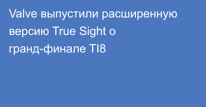 Valve выпустили расширенную версию True Sight о гранд-финале TI8