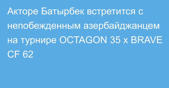 Акторе Батырбек встретится с непобежденным азербайджанцем на турнире OCTAGON 35 x BRAVE CF 62