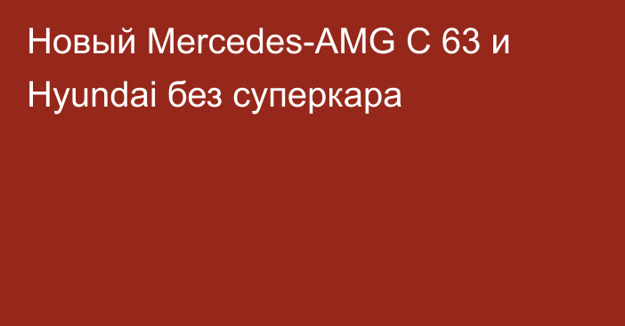 Новый Mercedes-AMG C 63 и Hyundai без суперкара
