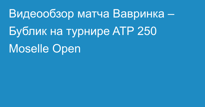 Видеообзор матча Вавринка – Бублик на турнире ATP 250 Moselle Open