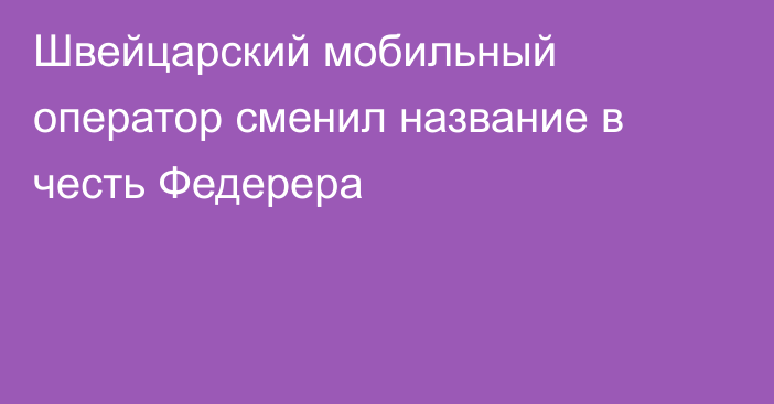 Швейцарский мобильный оператор сменил название в честь Федерера