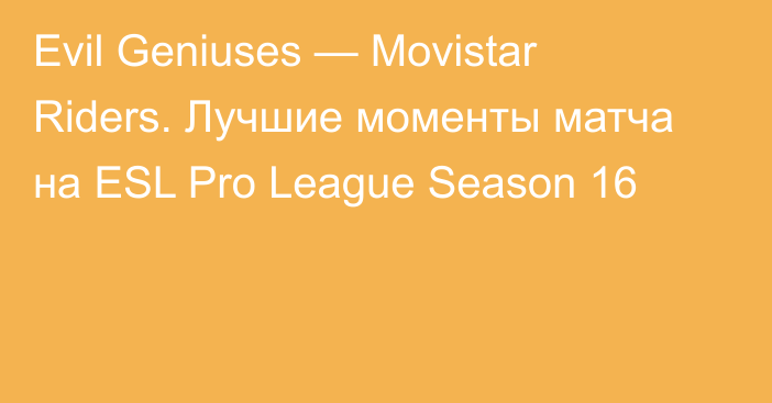 Evil Geniuses — Movistar Riders. Лучшие моменты матча на ESL Pro League Season 16