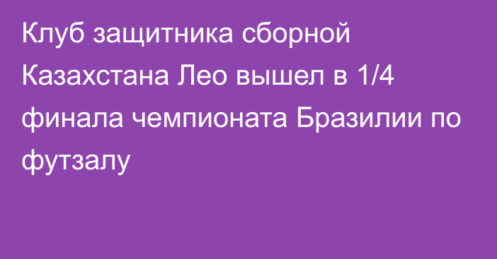 Клуб защитника сборной Казахстана Лео вышел в 1/4 финала чемпионата Бразилии по футзалу