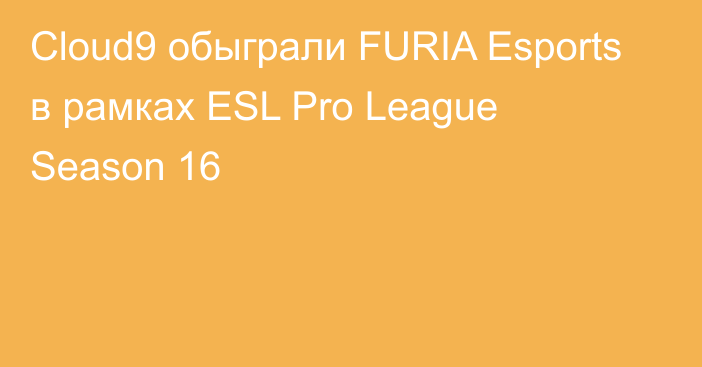 Cloud9 обыграли FURIA Esports в рамках ESL Pro League Season 16