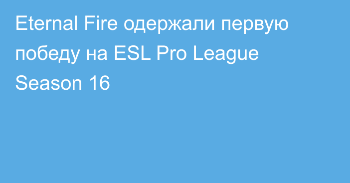 Eternal Fire одержали первую победу на ESL Pro League Season 16