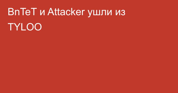 BnTeT и Attacker ушли из TYLOO