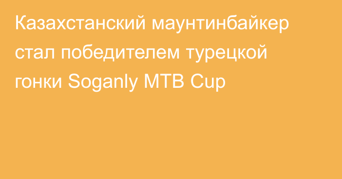 Казахстанский маунтинбайкер стал победителем турецкой гонки Soganly MTB Cup