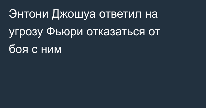 Энтони Джошуа ответил на угрозу Фьюри отказаться от боя с ним