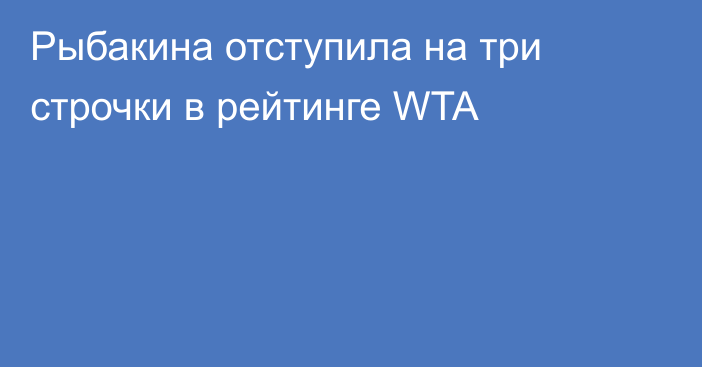 Рыбакина отступила на три строчки в рейтинге WTA