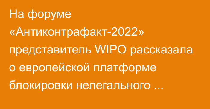 На форуме «Антиконтрафакт-2022» представитель WIPO рассказала о европейской платформе блокировки нелегального контента