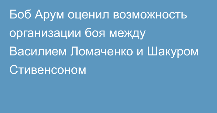 Боб Арум оценил возможность организации боя между Василием Ломаченко и Шакуром Стивенсоном