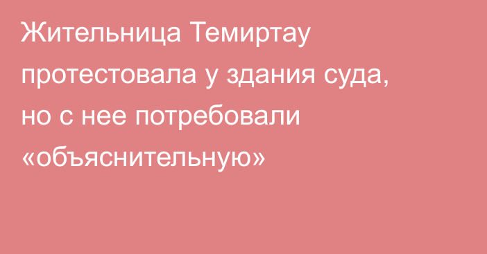 Жительница Темиртау протестовала у здания суда, но с нее потребовали «объяснительную»