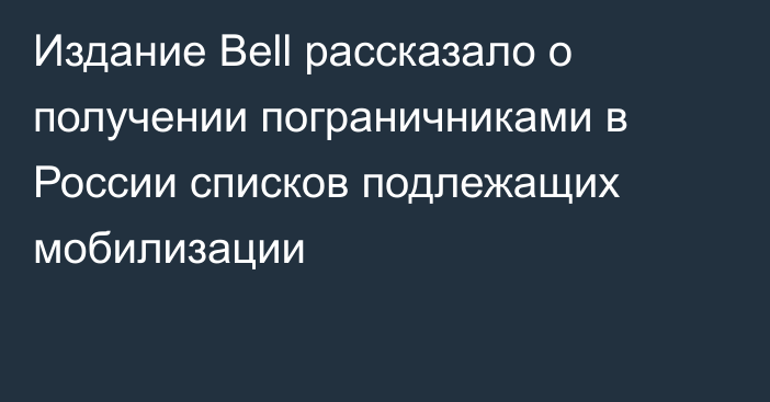 Издание Bell рассказало о получении пограничниками в России списков подлежащих мобилизации