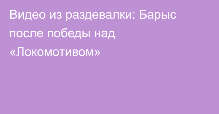 Видео из раздевалки: Барыс после победы над «Локомотивом»