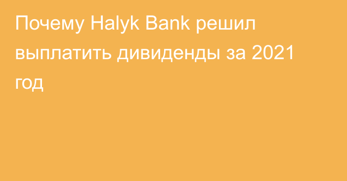 Почему Halyk Bank решил выплатить дивиденды за 2021 год