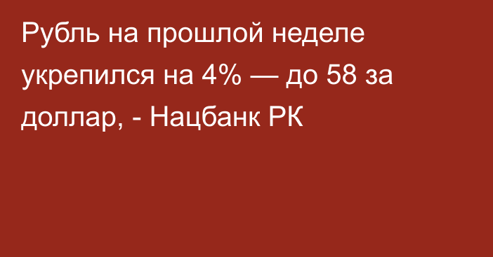 Рубль на прошлой неделе укрепился на 4% — до 58 за доллар, - Нацбанк РК