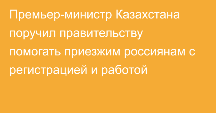 Премьер-министр Казахстана поручил правительству помогать приезжим россиянам с регистрацией и работой