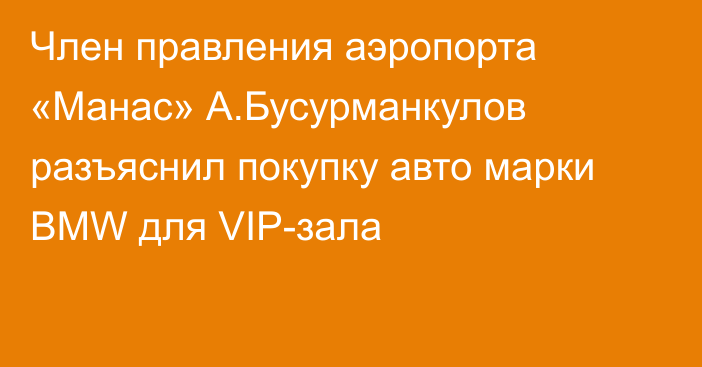Член правления аэропорта «Манас» А.Бусурманкулов разъяснил покупку авто марки BMW для VIP-зала