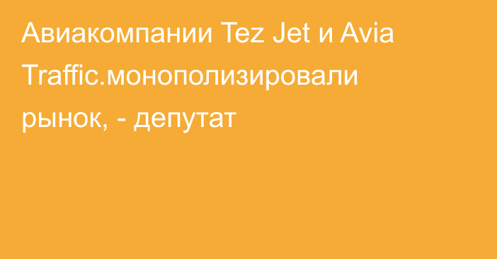 Авиакомпании Tez Jet и Avia Traffic.монополизировали рынок, - депутат