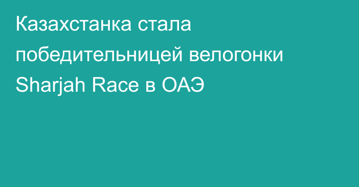 Казахстанка стала победительницей велогонки Sharjah Race в ОАЭ