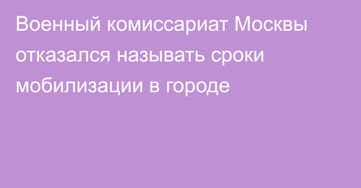 Военный комиссариат Москвы отказался называть сроки мобилизации в городе