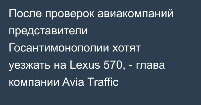 После проверок авиакомпаний представители Госантимонополии хотят уезжать на Lexus 570, - глава компании Avia Traffic