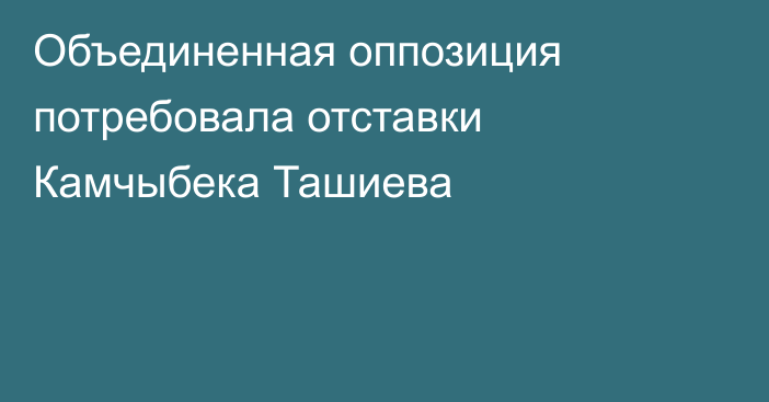 Объединенная оппозиция потребовала отставки Камчыбека Ташиева