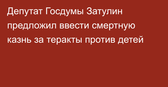 Депутат Госдумы Затулин предложил ввести смертную казнь за теракты против детей