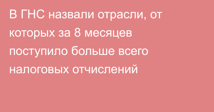 В ГНС назвали отрасли, от которых за 8 месяцев поступило больше всего налоговых отчислений