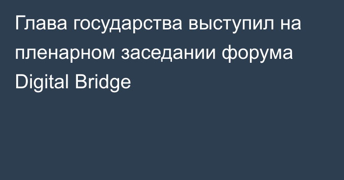 Глава государства выступил на пленарном заседании форума Digital Bridge