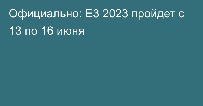 Официально: E3 2023 пройдет с 13 по 16 июня