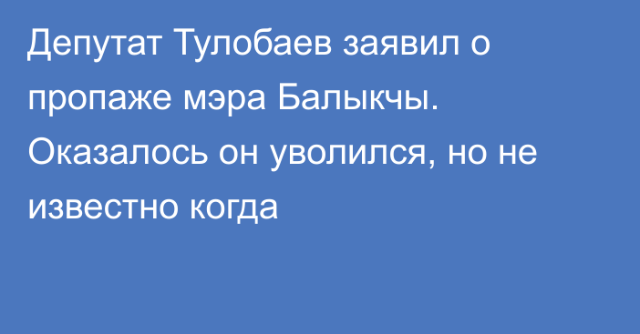 Депутат Тулобаев заявил о пропаже мэра Балыкчы. Оказалось он уволился, но не известно когда