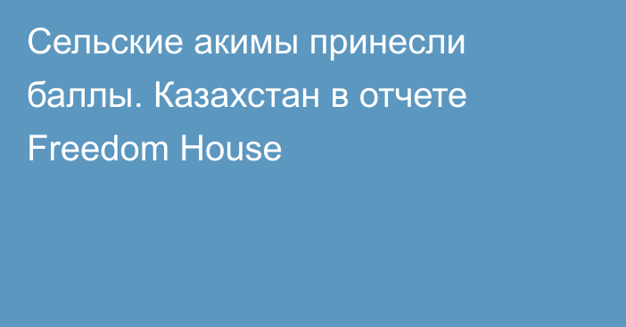 Сельские акимы принесли баллы. Казахстан в отчете Freedom House