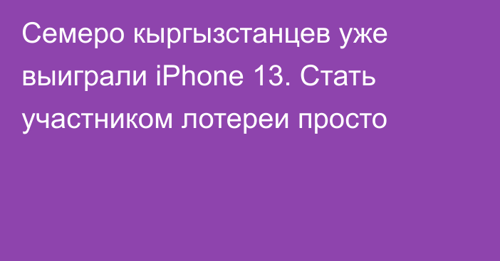 Семеро кыргызстанцев уже выиграли iPhone 13. Стать участником лотереи просто 