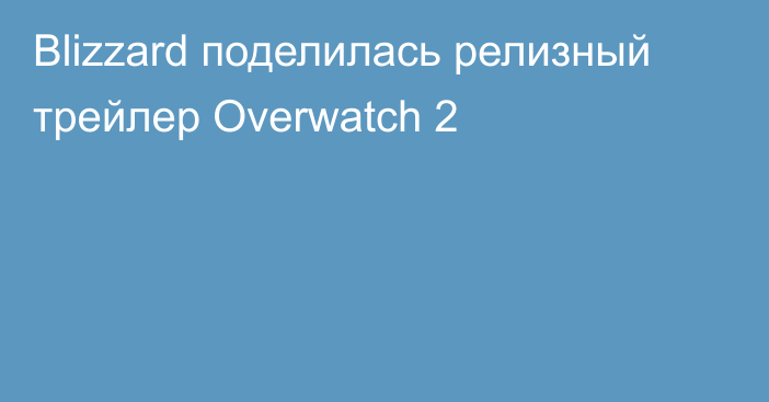 Blizzard поделилась релизный трейлер Overwatch 2