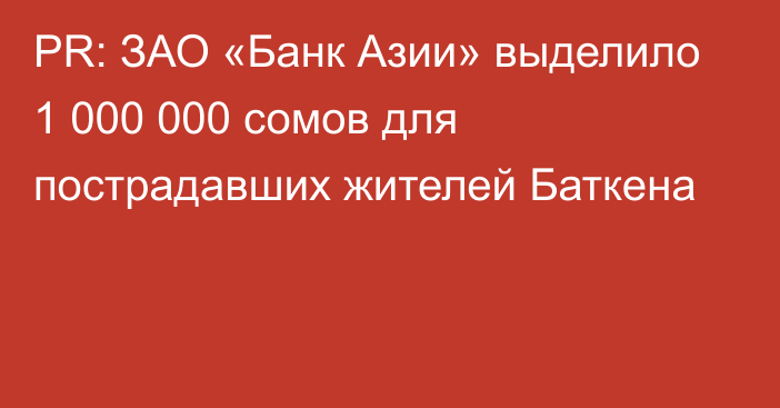 PR: ЗАО «Банк Азии» выделило 1 000 000 сомов для пострадавших жителей Баткена